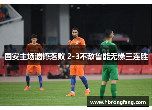 国安主场遗憾落败 2-3不敌鲁能无缘三连胜